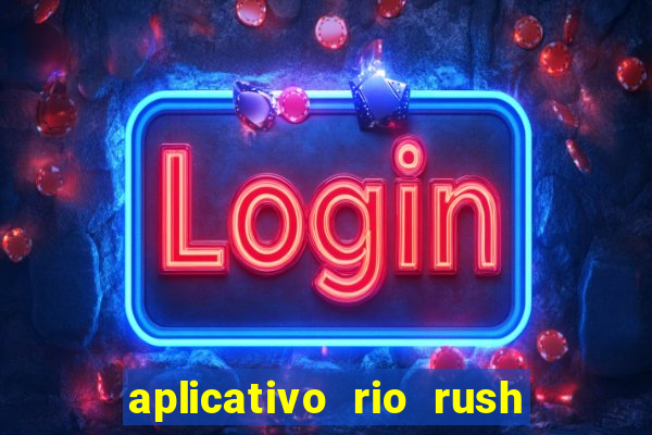 aplicativo rio rush paga mesmo
